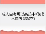 成人自考可以高起本吗(成人自考高起本)