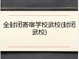 全封闭寄宿学校武校(封闭武校)