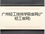 广州轻工技师学院官网(广轻工官网)