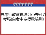 自考行政管理培训中专可以考吗(自考中专行政培训)