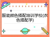 服装颜色搭配培训学校(衣色搭配学)
