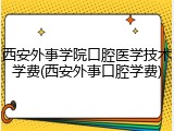 西安外事学院口腔医学技术学费(西安外事口腔学费)