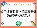 经贸外事职业学院录取分数(经贸学院录取分)