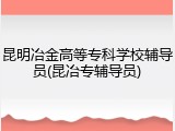 昆明冶金高等专科学校辅导员(昆冶专辅导员)