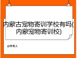 内蒙古宠物寄训学校有吗(内蒙宠物寄训校)