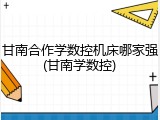 甘南合作学数控机床哪家强(甘南学数控)