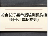 龙岩长汀县单招培训机构推荐(长汀单招培训)