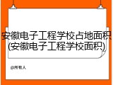 安徽电子工程学校占地面积(安徽电子工程学校面积)