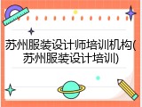 苏州服装设计师培训机构(苏州服装设计培训)