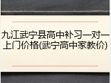 九江武宁县高中补习一对一上门价格(武宁高中家教价)