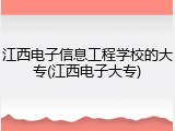 江西电子信息工程学校的大专(江西电子大专)