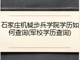 石家庄机械步兵学院学历如何查询(军校学历查询)