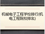 机械电子工程学校排行(机电工程院校排名)