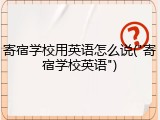 寄宿学校用英语怎么说("寄宿学校英语")