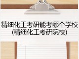 精细化工考研能考哪个学校(精细化工考研院校)