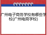 广州电子商务学校有哪些学校(广州电商学校)