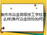 焦作市冶金高级技工学校怎么样(焦作冶金技校如何)