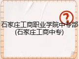 石家庄工商职业学院中专部(石家庄工商中专)