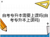 自考专升本需要上课吗(自考专升本上课吗)