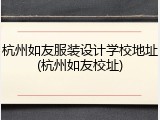 杭州如友服装设计学校地址(杭州如友校址)