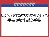烟台莱州高中复读补习学校学费(莱州复读学费)