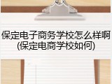 保定电子商务学校怎么样啊(保定电商学校如何)