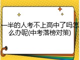 一半的人考不上高中了吗怎么办呢(中考落榜对策)