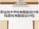 职业技术学校有服装设计师吗(职校有服装设计吗)