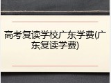 高考复读学校广东学费(广东复读学费)
