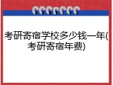 考研寄宿学校多少钱一年(考研寄宿年费)