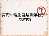 青海华溢财经培训学校(华溢财校)