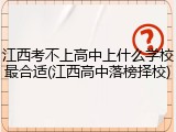 江西考不上高中上什么学校最合适(江西高中落榜择校)