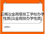 云南冶金高级技工学校办学性质(冶金高技办学性质)