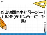 鞍山铁西高中补习一对一上门价格(鞍山铁西一对一补课)