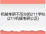 机械考研不压分的211学校(211机械考研公正)