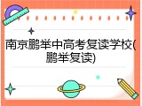 南京鹏举中高考复读学校(鹏举复读)