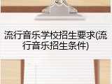 流行音乐学校招生要求(流行音乐招生条件)