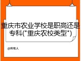 重庆市农业学校是职高还是专科("重庆农校类型")