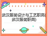 武汉服装设计与工艺职高(武汉服装职高)