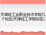 天津轻工业职业技术学院几个校区(天津轻工学院校区)