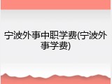 宁波外事中职学费(宁波外事学费)