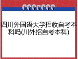 四川外国语大学招收自考本科吗(川外招自考本科)