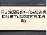 保定涞源县数控机床培训机构哪里学(涞源数控机床培训)