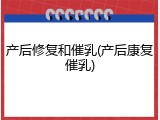 产后修复和催乳(产后康复催乳)