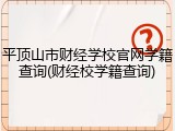 平顶山市财经学校官网学籍查询(财经校学籍查询)