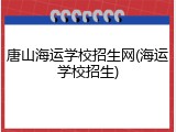 唐山海运学校招生网(海运学校招生)