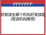 招复读生哪个机构好复读呢(复读机构推荐)