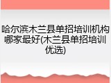 哈尔滨木兰县单招培训机构哪家最好(木兰县单招培训优选)