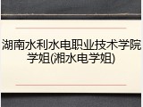 湖南水利水电职业技术学院学姐(湘水电学姐)