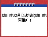 佛山电商引流培训(佛山电商推广)